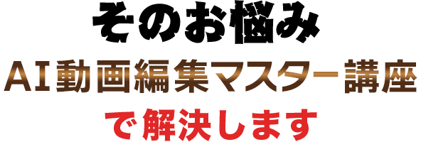 そのお悩みAI動画編集マスター講座で解決します